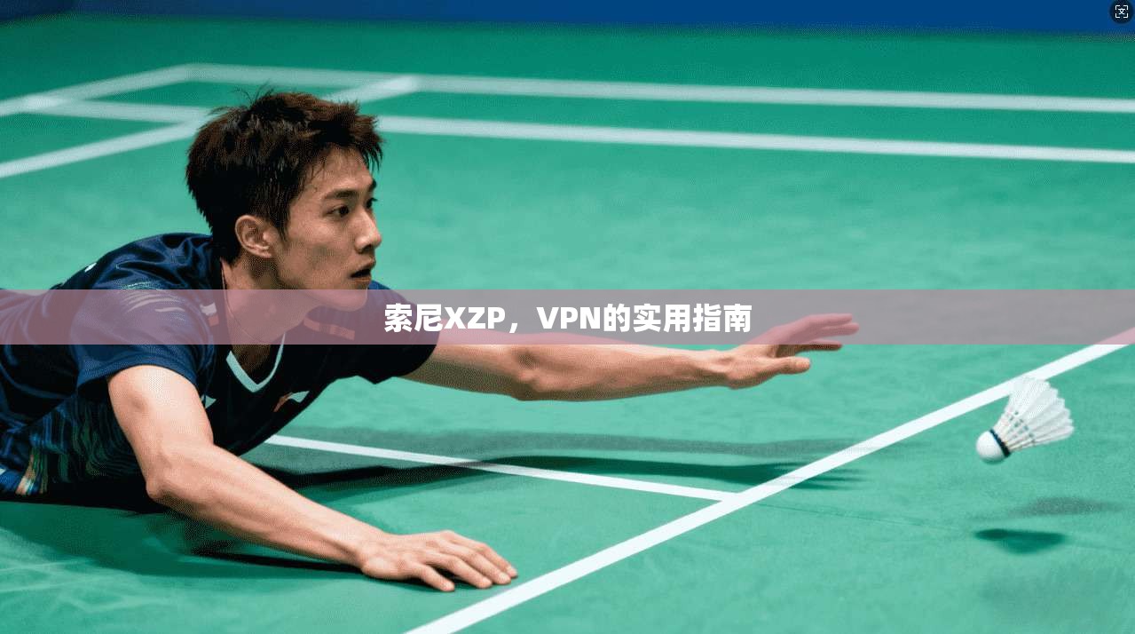 索尼XZP，VPN的实用指南