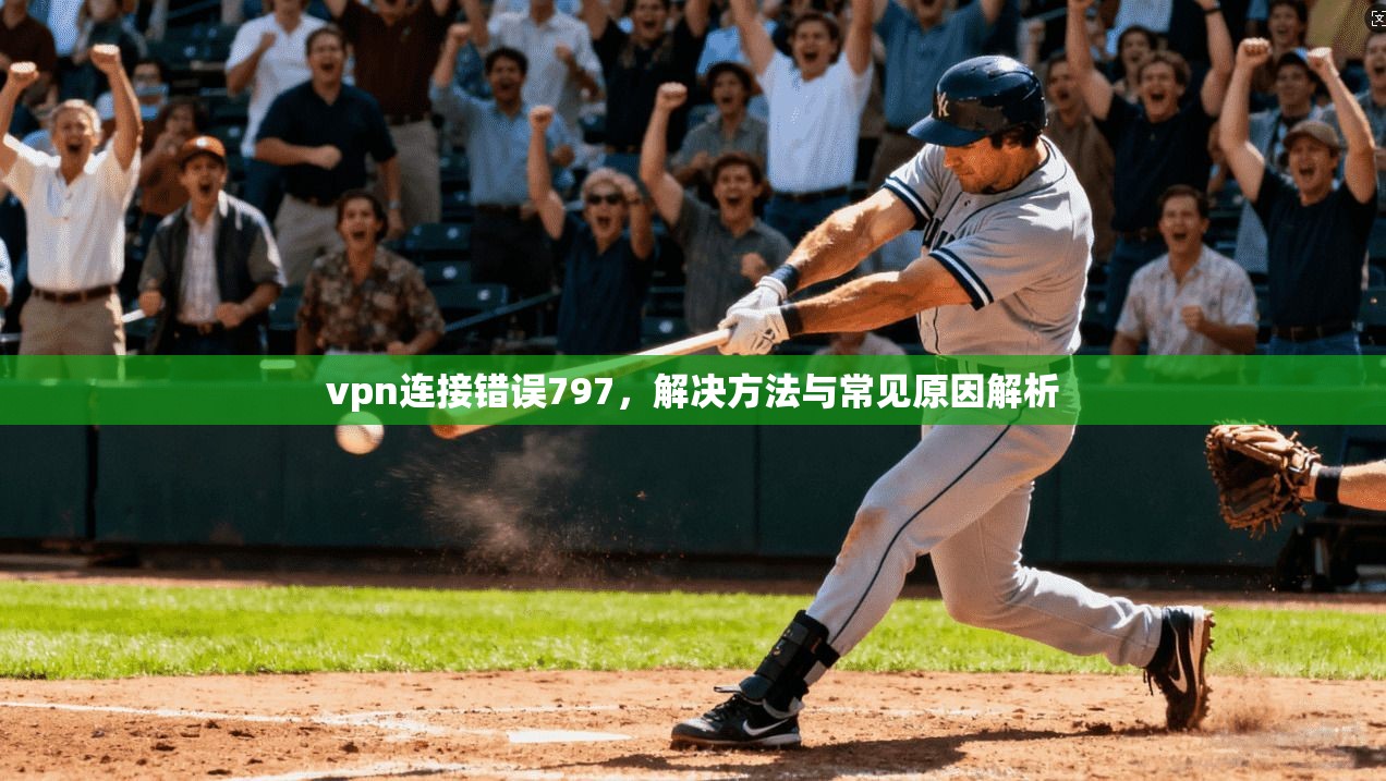 vpn连接错误797，解决方法与常见原因解析
