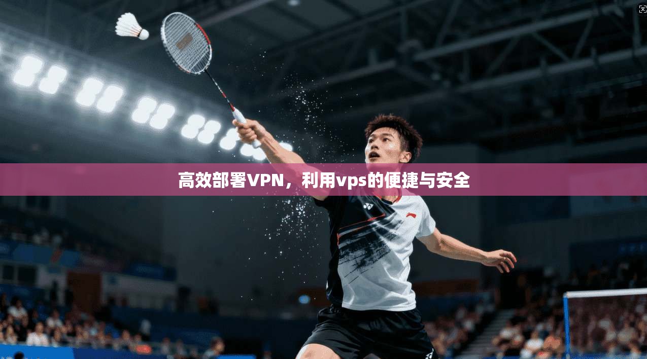 高效部署VPN，利用vps的便捷与安全