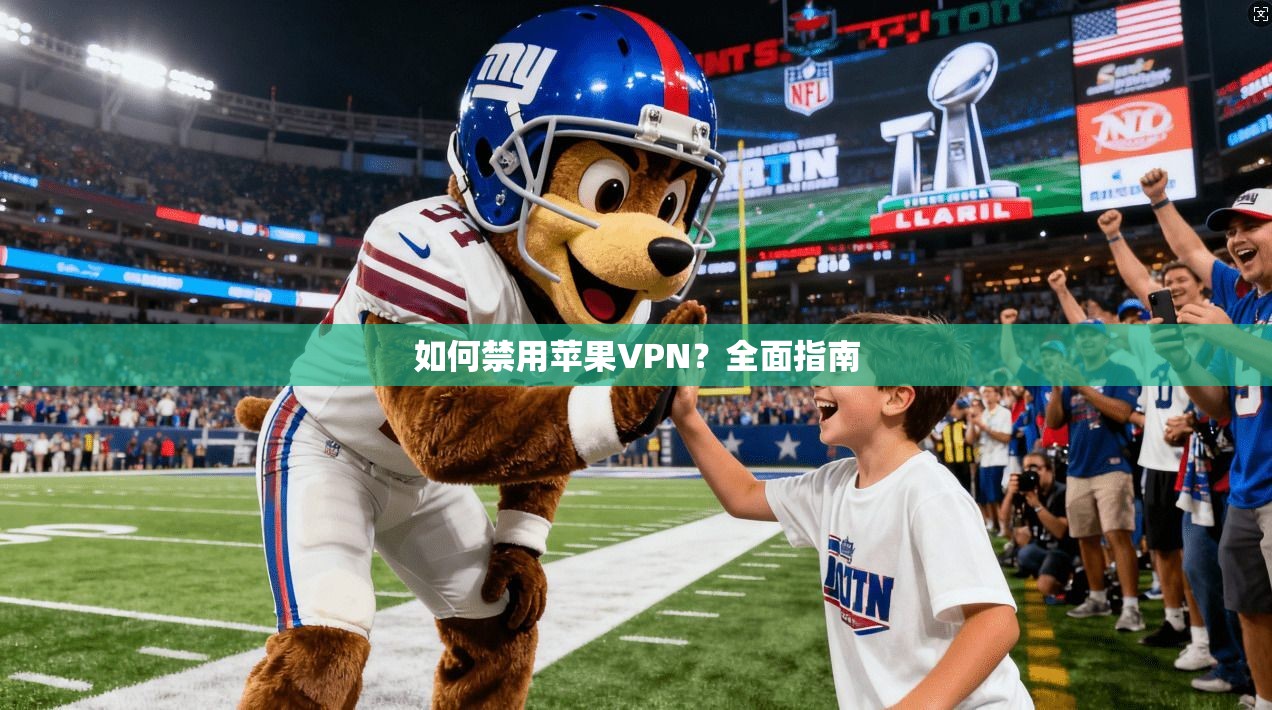 如何禁用苹果VPN?全面指南