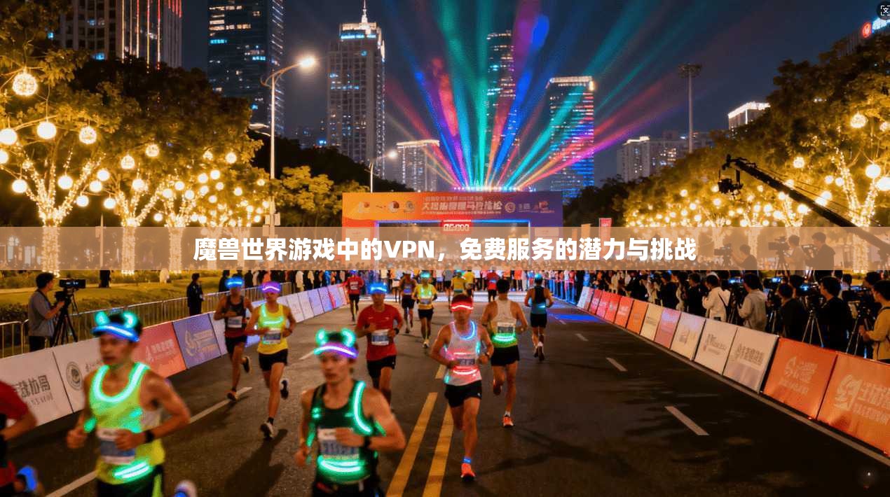 魔兽世界游戏中的VPN，免费服务的潜力与挑战