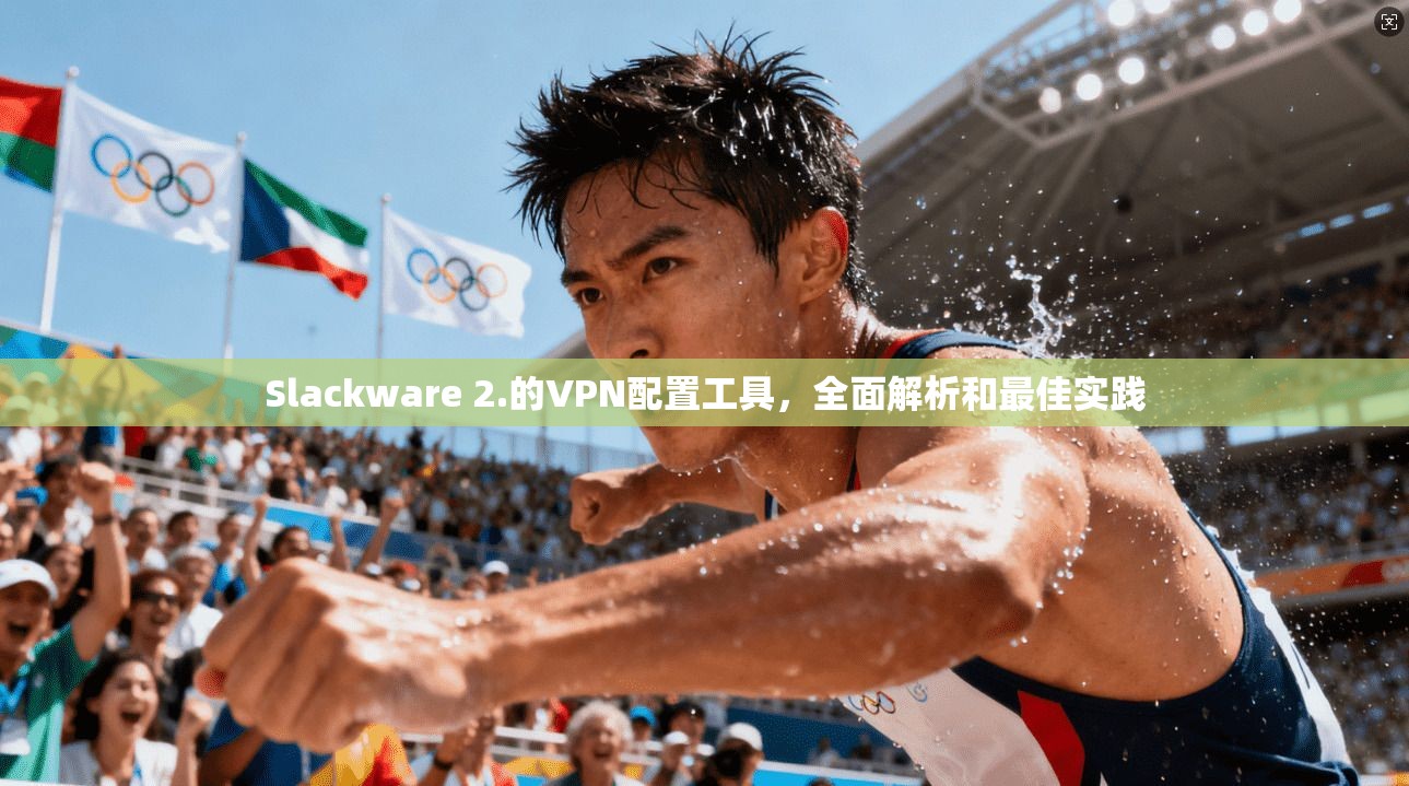 Slackware 2.的VPN配置工具，全面解析和最佳实践