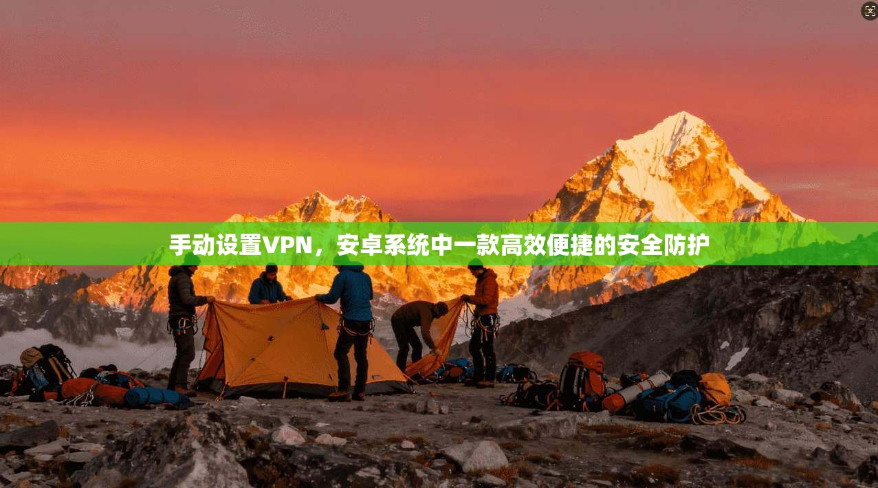 手动设置VPN,安卓系统中一款高效便捷的安全防护
