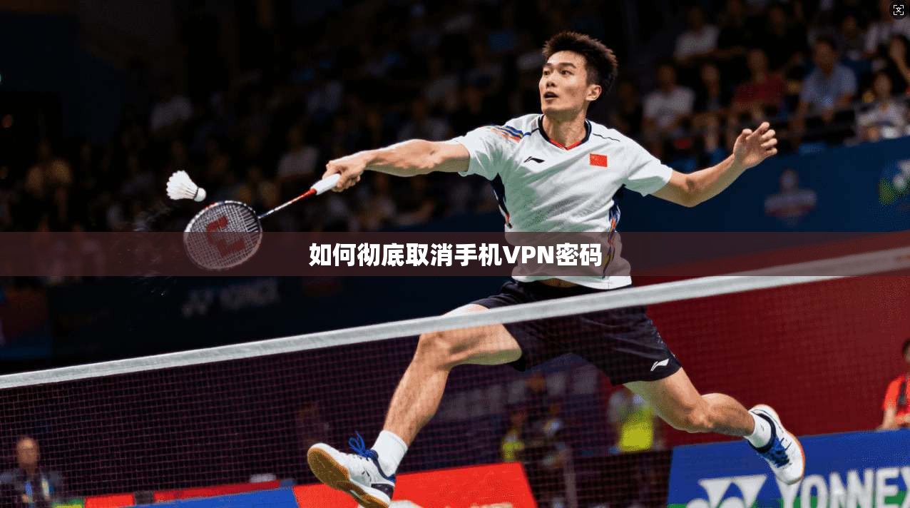 如何彻底取消手机VPN密码