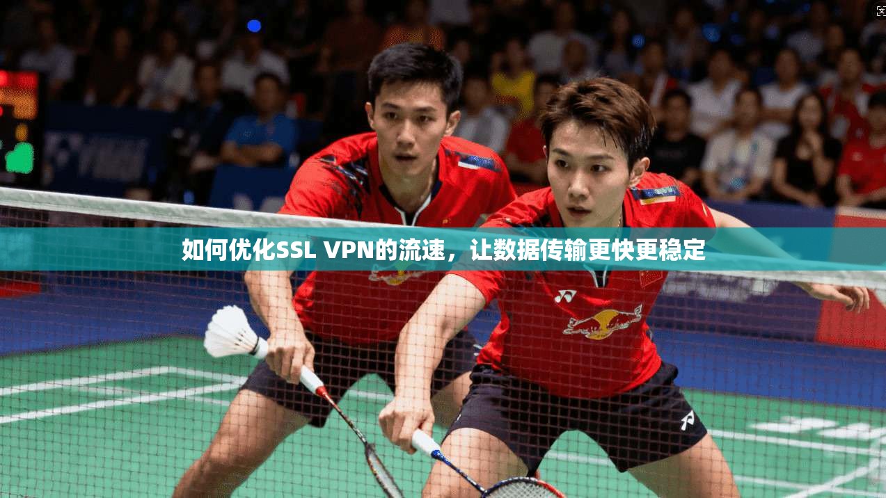 如何优化SSL VPN的流速，让数据传输更快更稳定