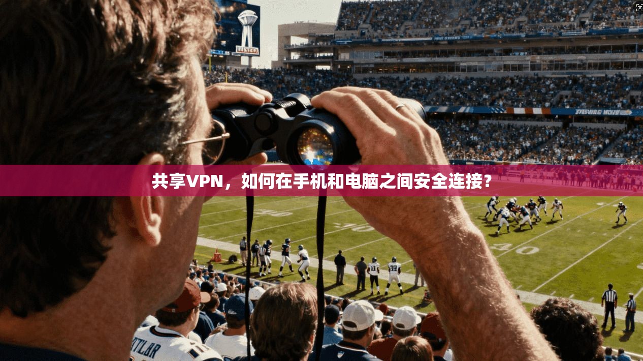 共享VPN，如何在手机和电脑之间安全连接？