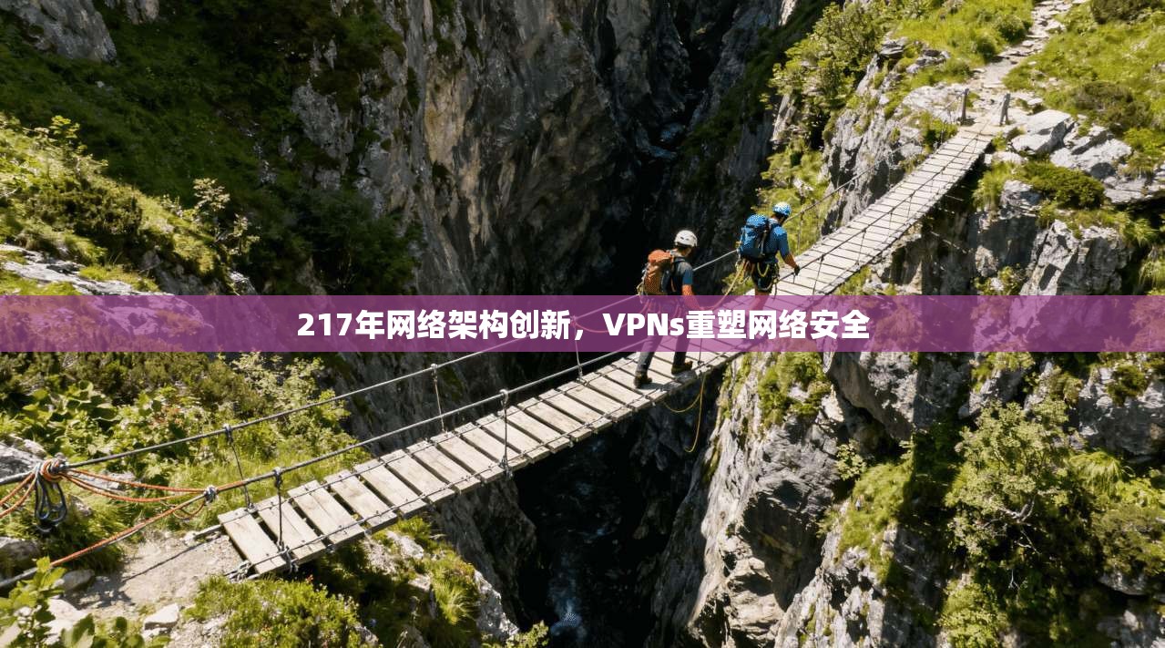 217年网络架构创新，VPNs重塑网络安全