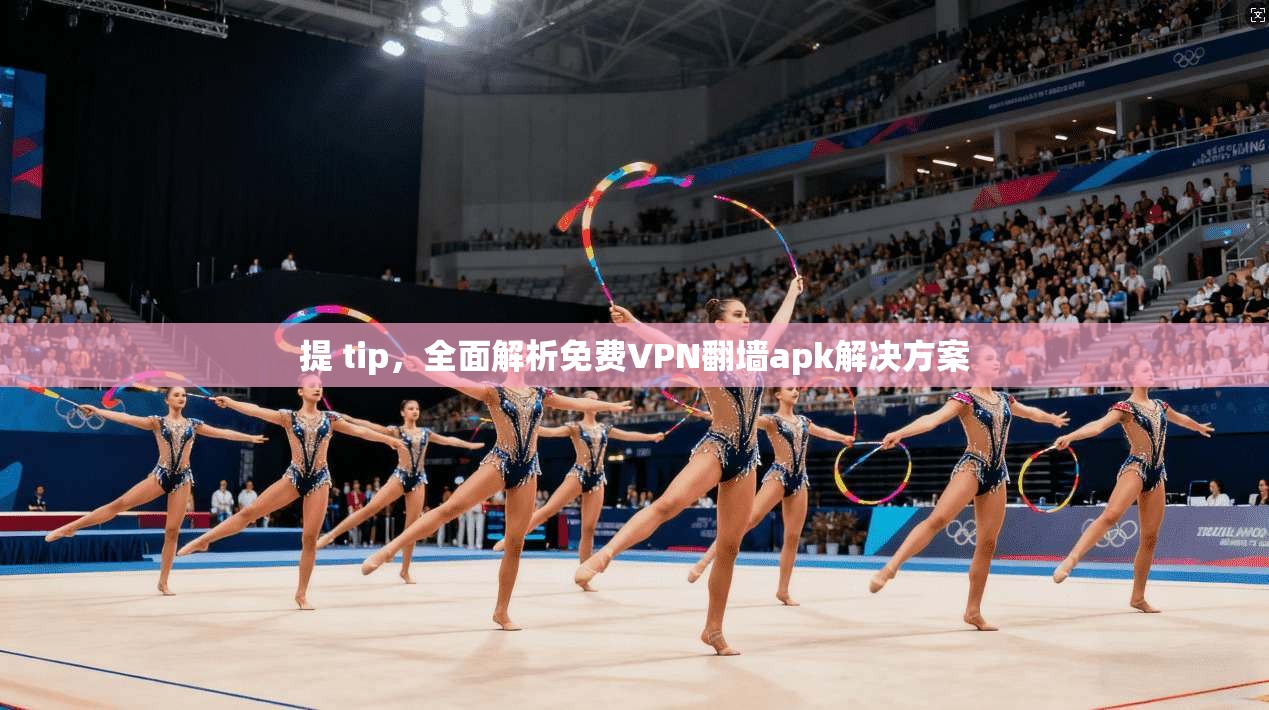 提 tip，全面解析免费VPN翻墙apk解决方案