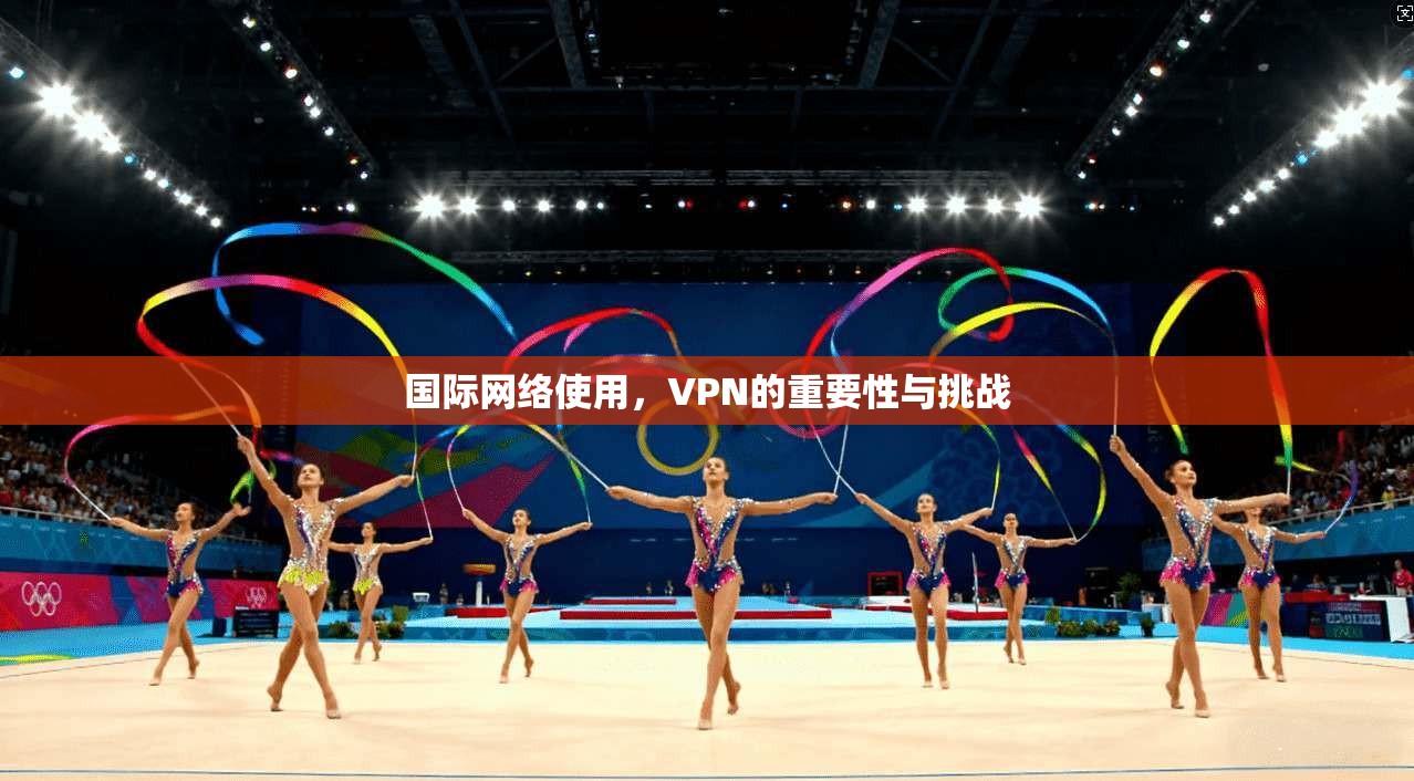 国际网络使用，VPN的重要性与挑战