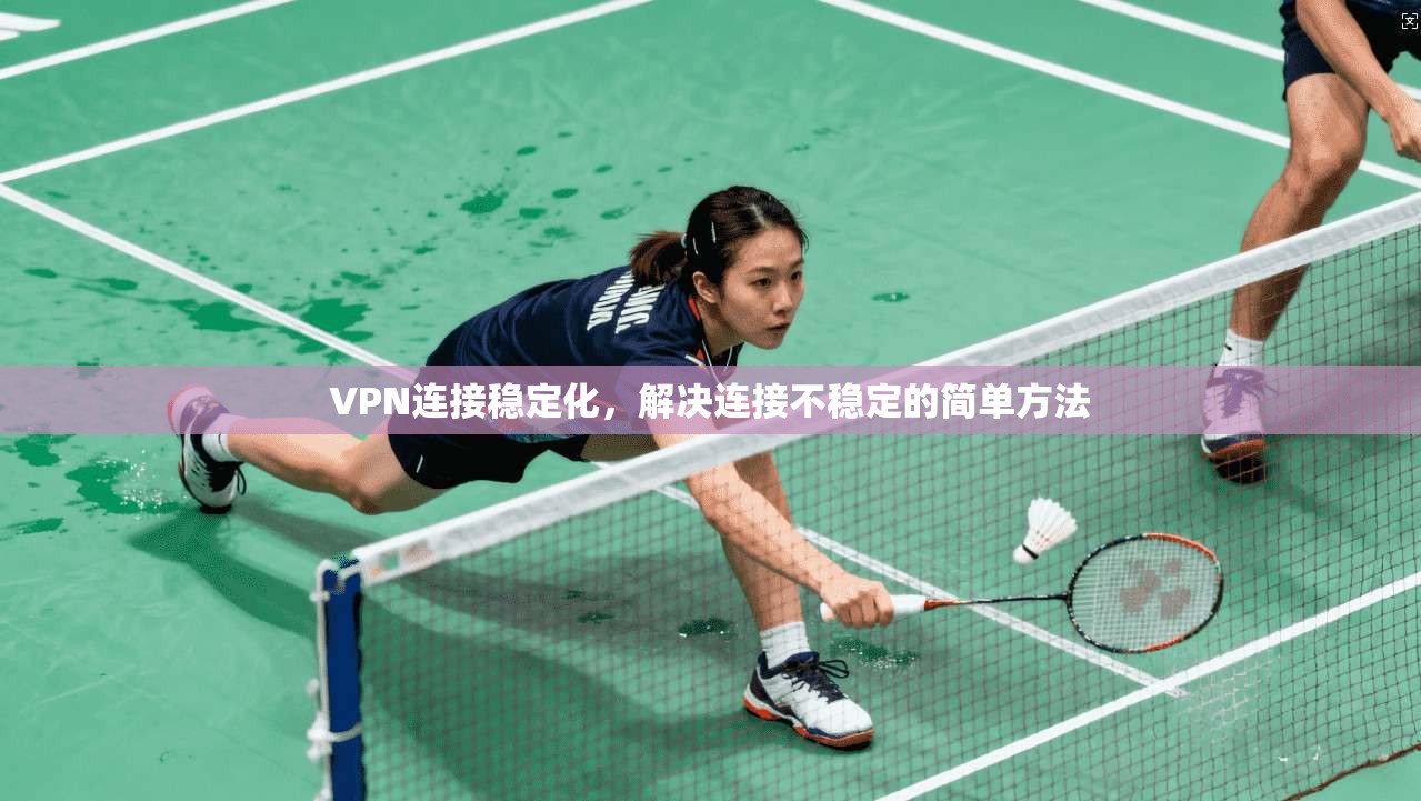 VPN连接稳定化,解决连接不稳定的简单方法