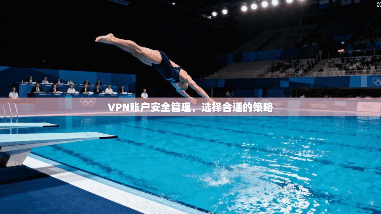 VPN账户安全管理，选择合适的策略