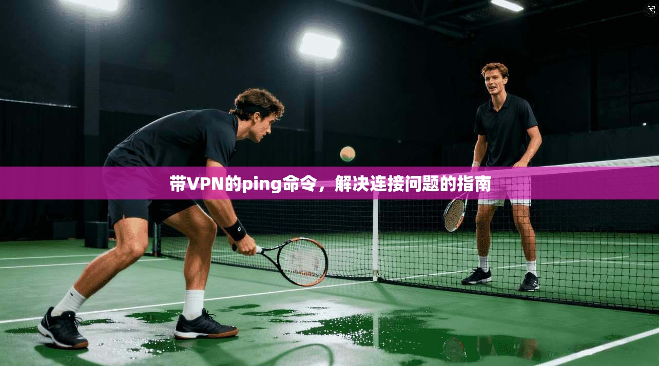 带VPN的ping命令，解决连接问题的指南
