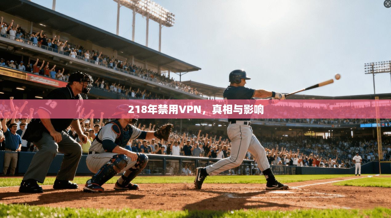 218年禁用VPN,真相与影响