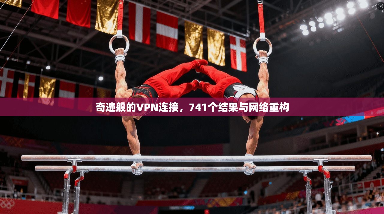 奇迹般的VPN连接，741个结果与网络重构