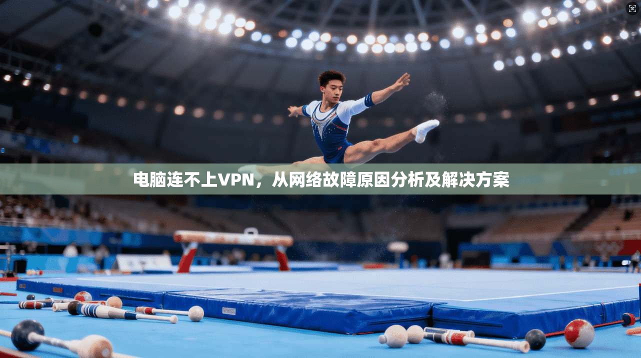 电脑连不上VPN，从网络故障原因分析及解决方案