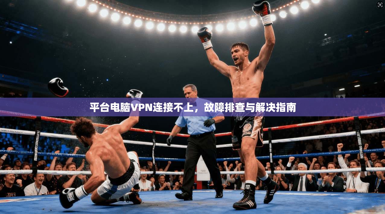 平台电脑VPN连接不上，故障排查与解决指南