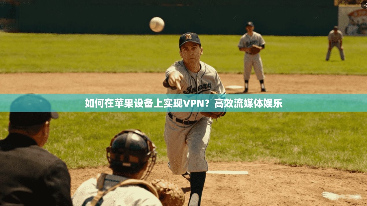 如何在苹果设备上实现VPN？高效流媒体娱乐