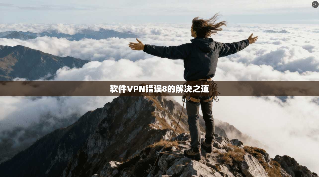 软件VPN错误8的解决之道