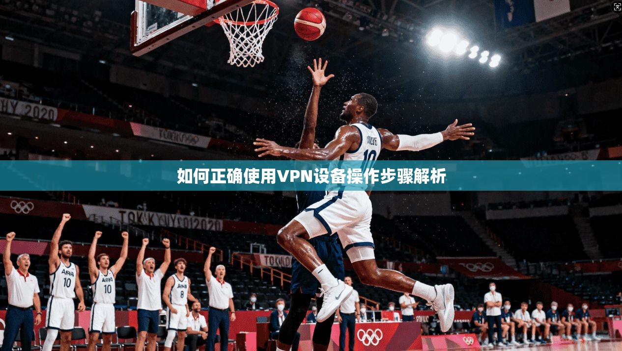 如何正确使用VPN设备操作步骤解析