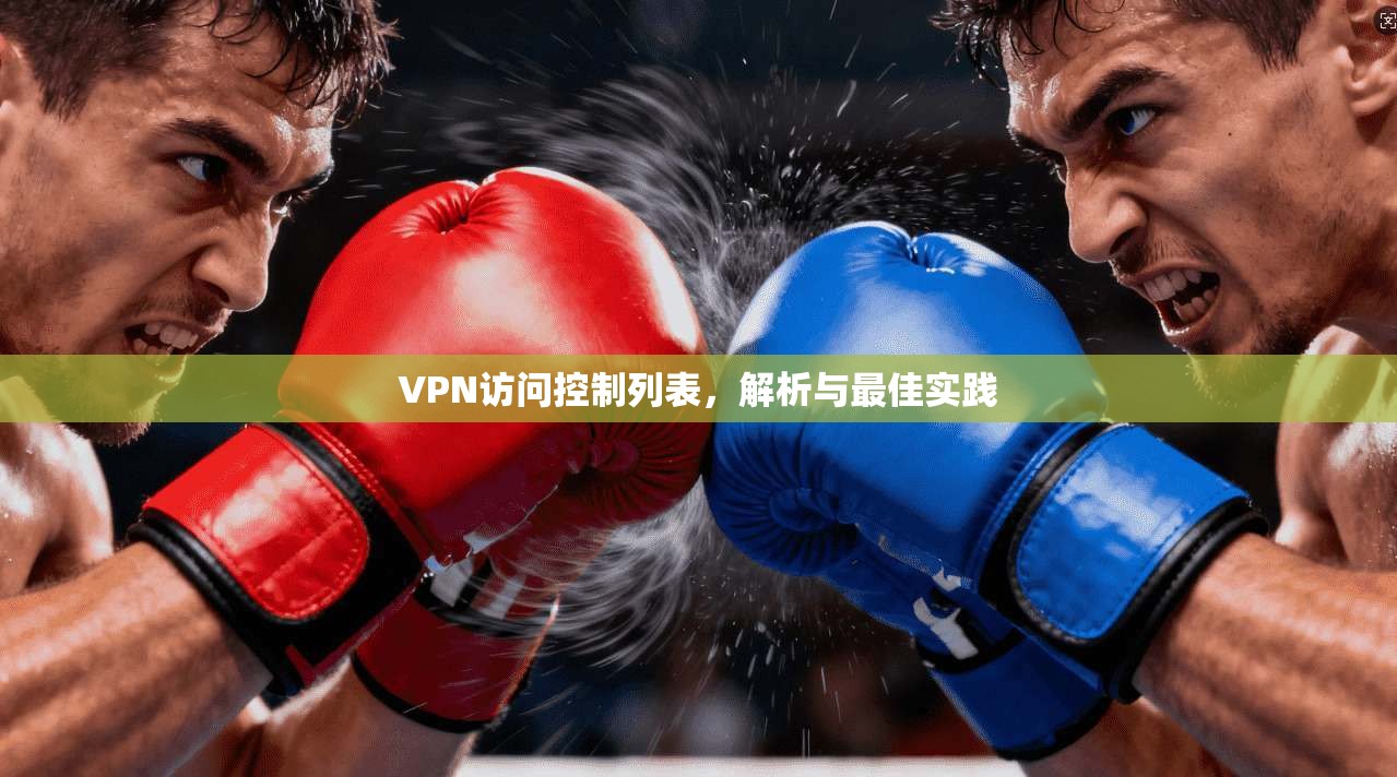 VPN访问控制列表,解析与最佳实践