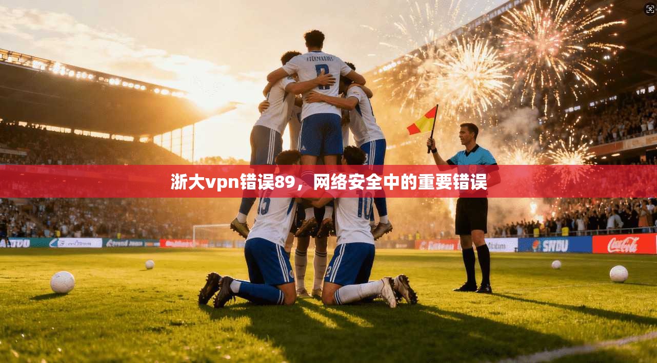 浙大vpn错误89，网络安全中的重要错误