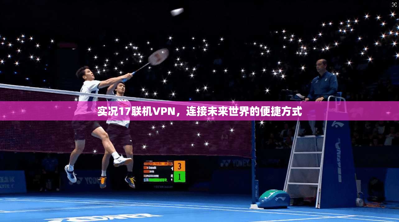 实况17联机VPN，连接未来世界的便捷方式