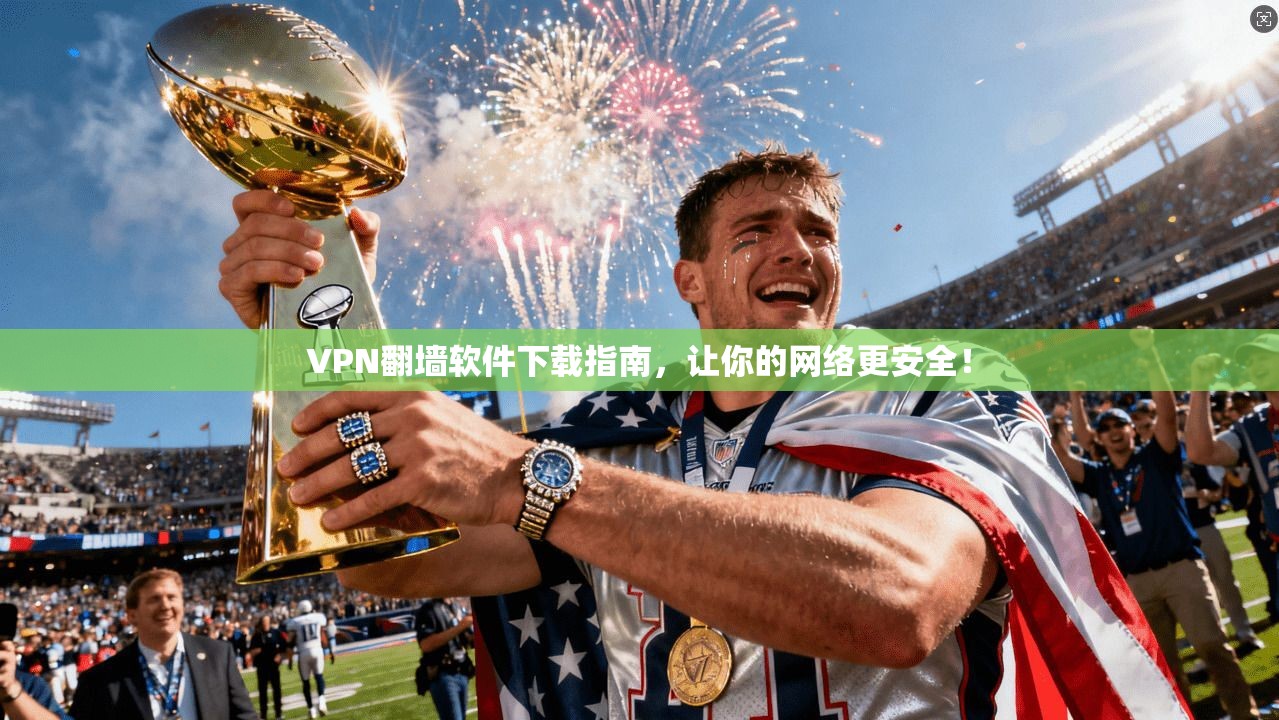 VPN翻墙软件下载指南,让你的网络更安全!