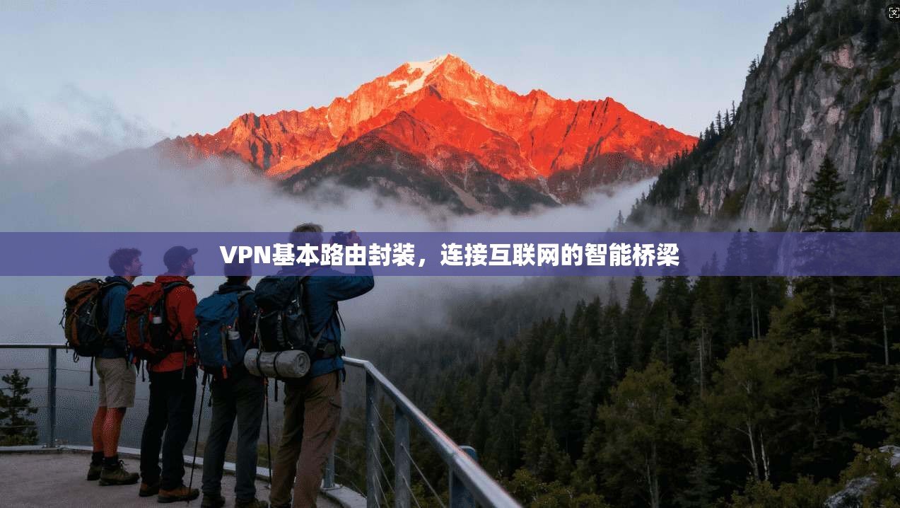 VPN基本路由封装,连接互联网的智能桥梁