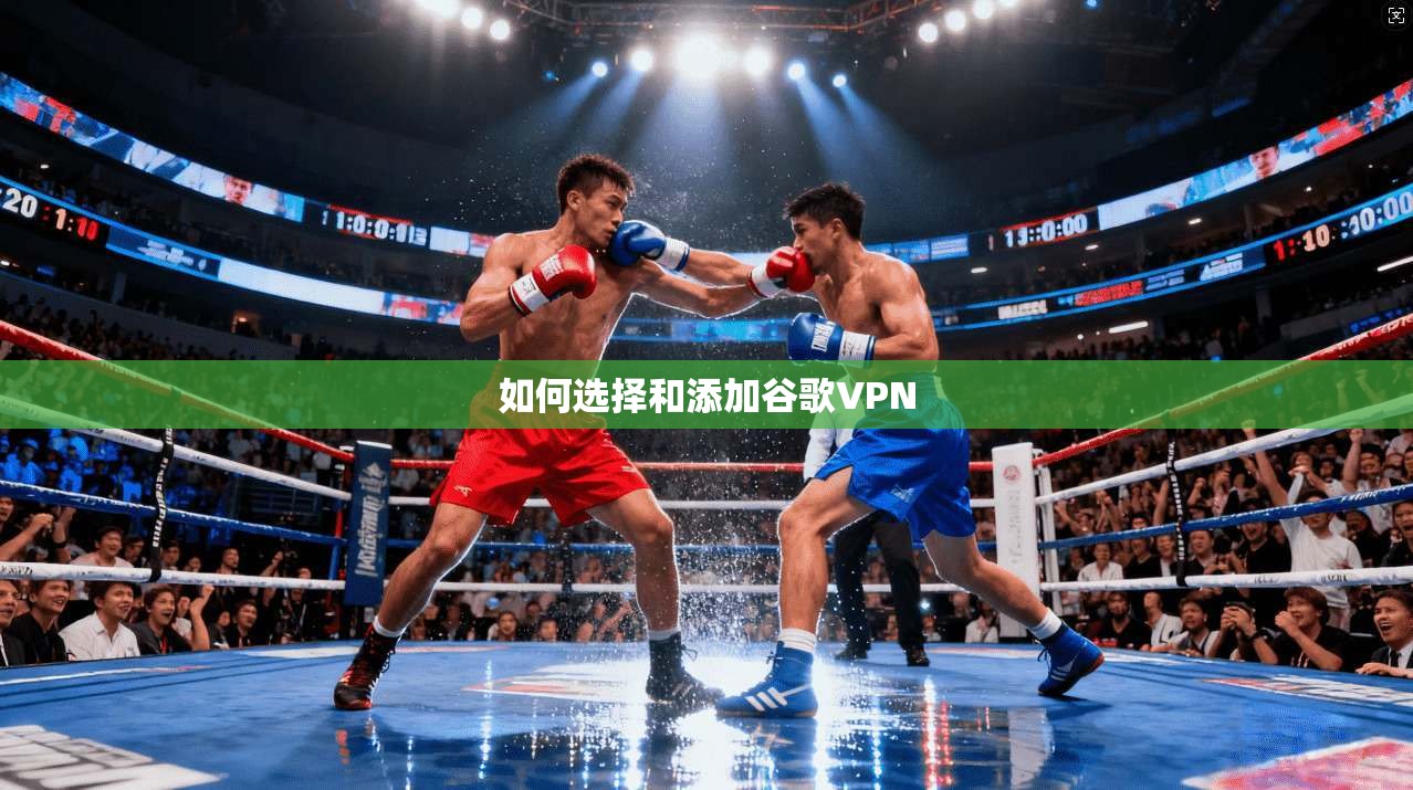 如何选择和添加谷歌VPN
