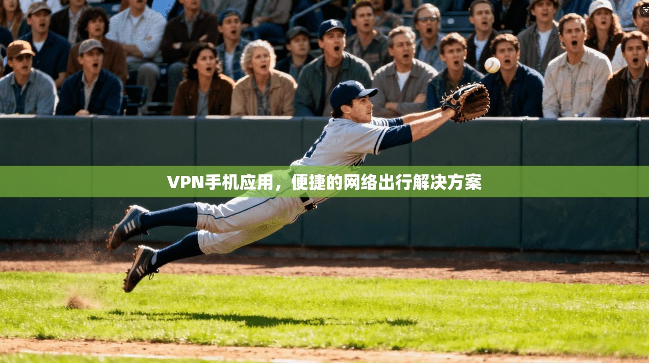 VPN手机应用，便捷的网络出行解决方案