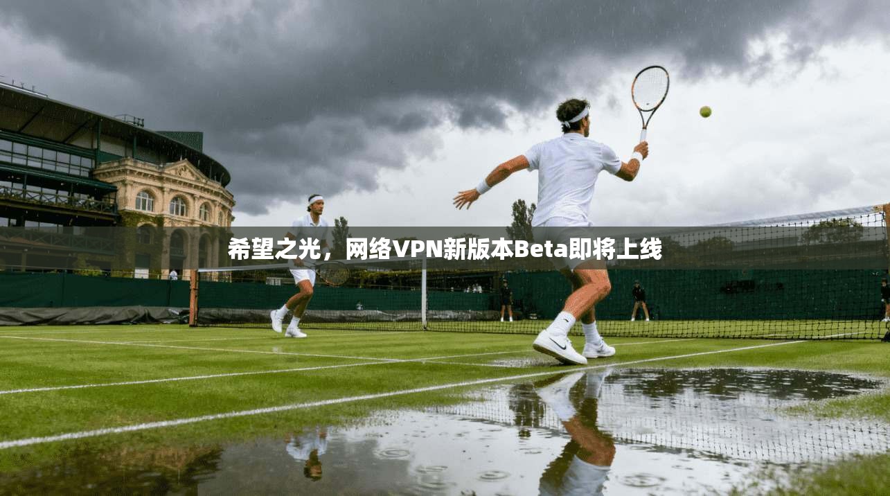 希望之光,网络VPN新版本Beta即将上线