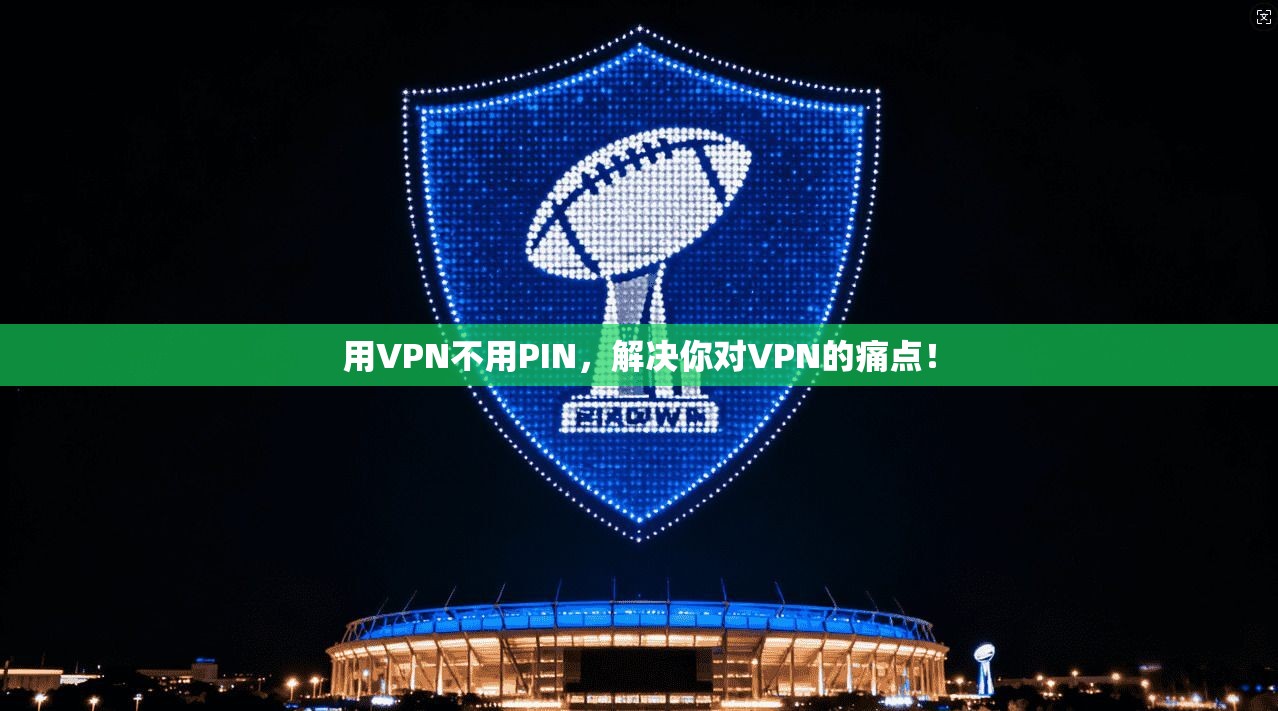 用VPN不用PIN,解决你对VPN的痛点!