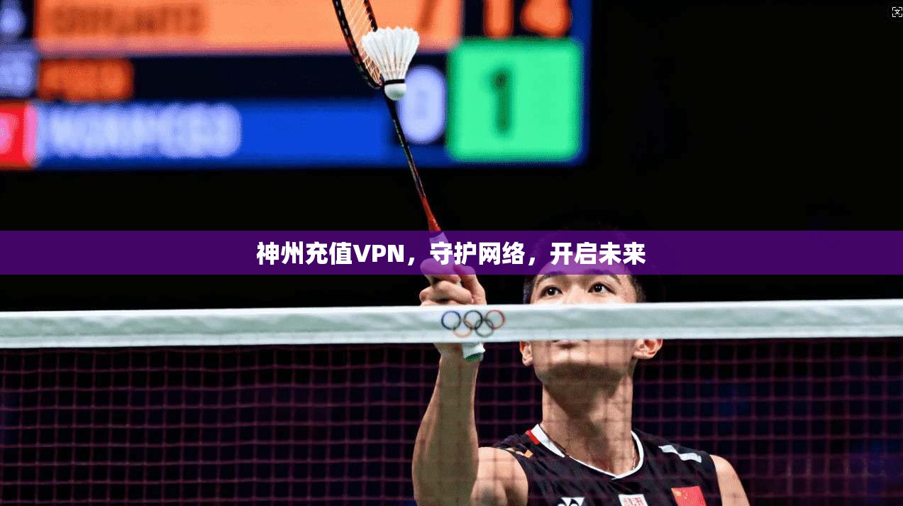 神州充值VPN，守护网络，开启未来