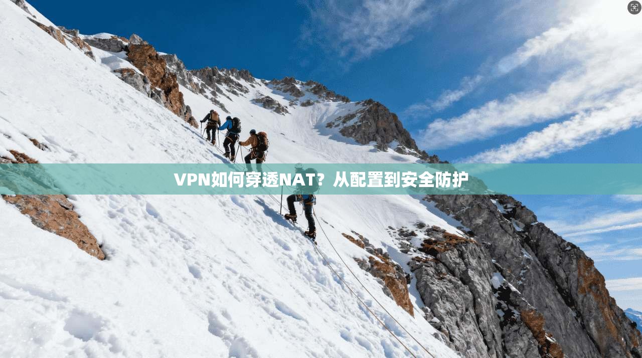 VPN如何穿透NAT？从配置到安全防护