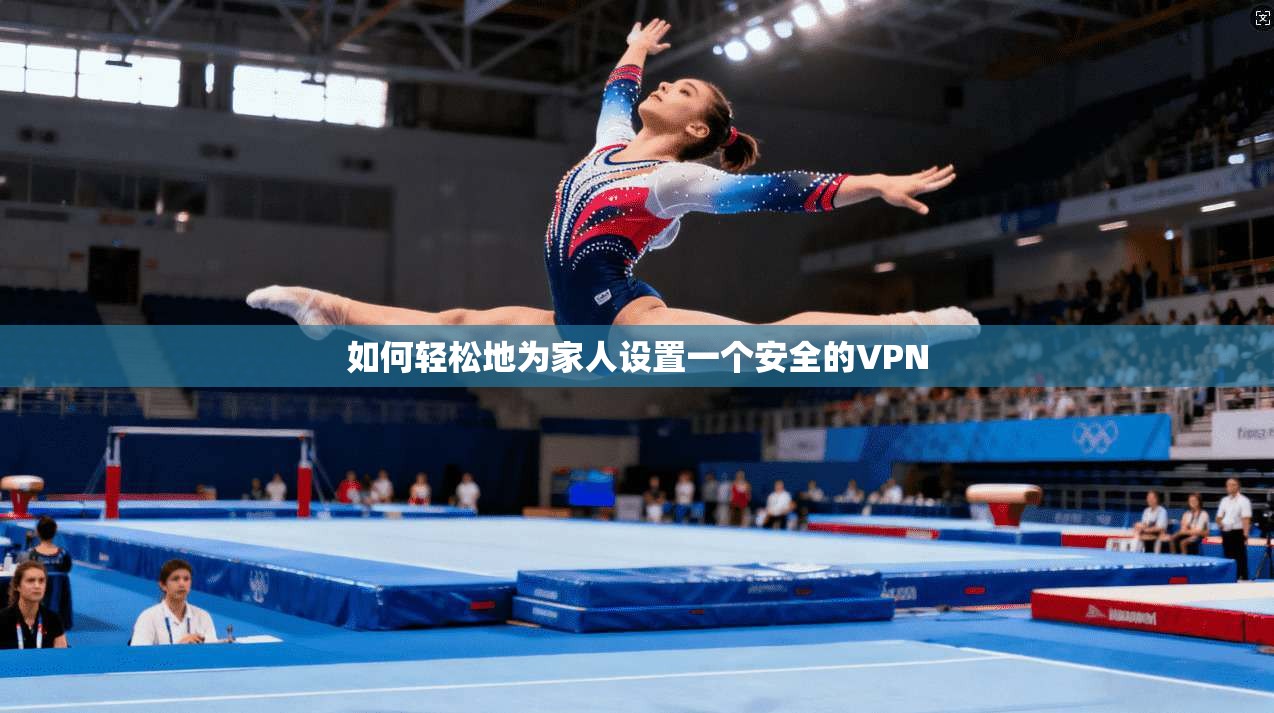 如何轻松地为家人设置一个安全的VPN