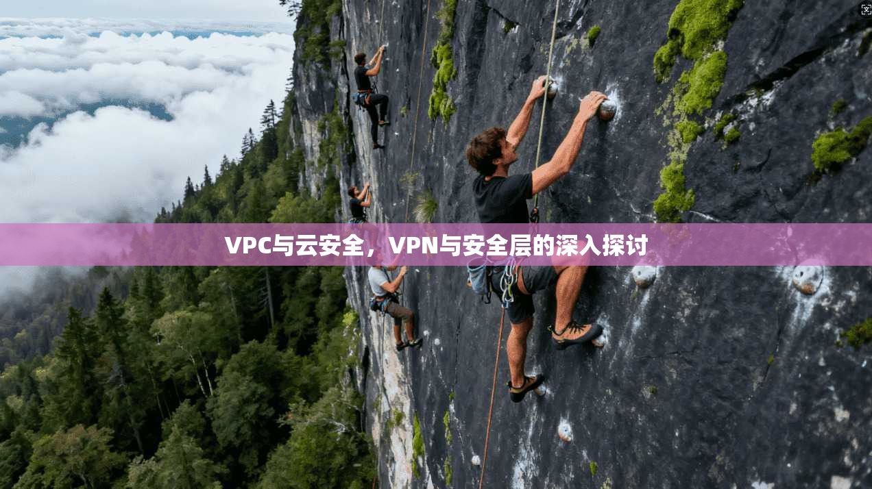 VPC与云安全，VPN与安全层的深入探讨