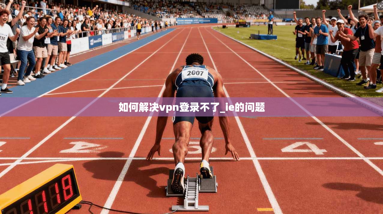 如何解决vpn登录不了_ie的问题