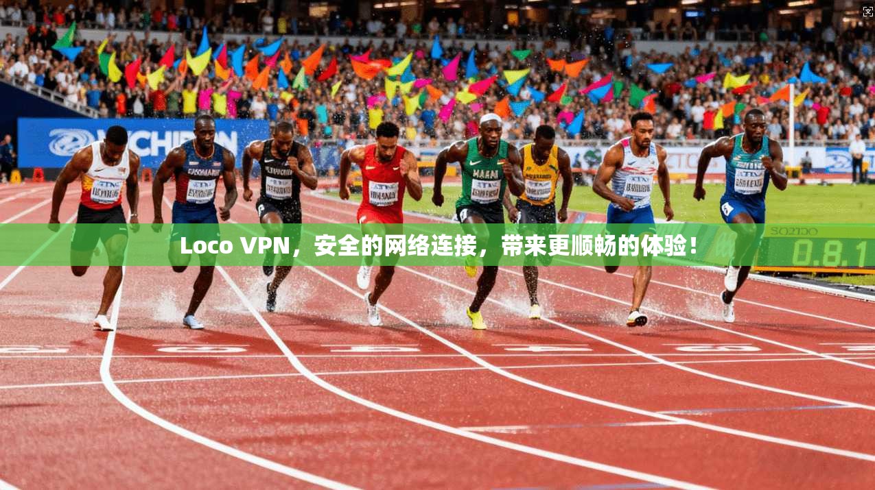 Loco VPN，安全的网络连接，带来更顺畅的体验！