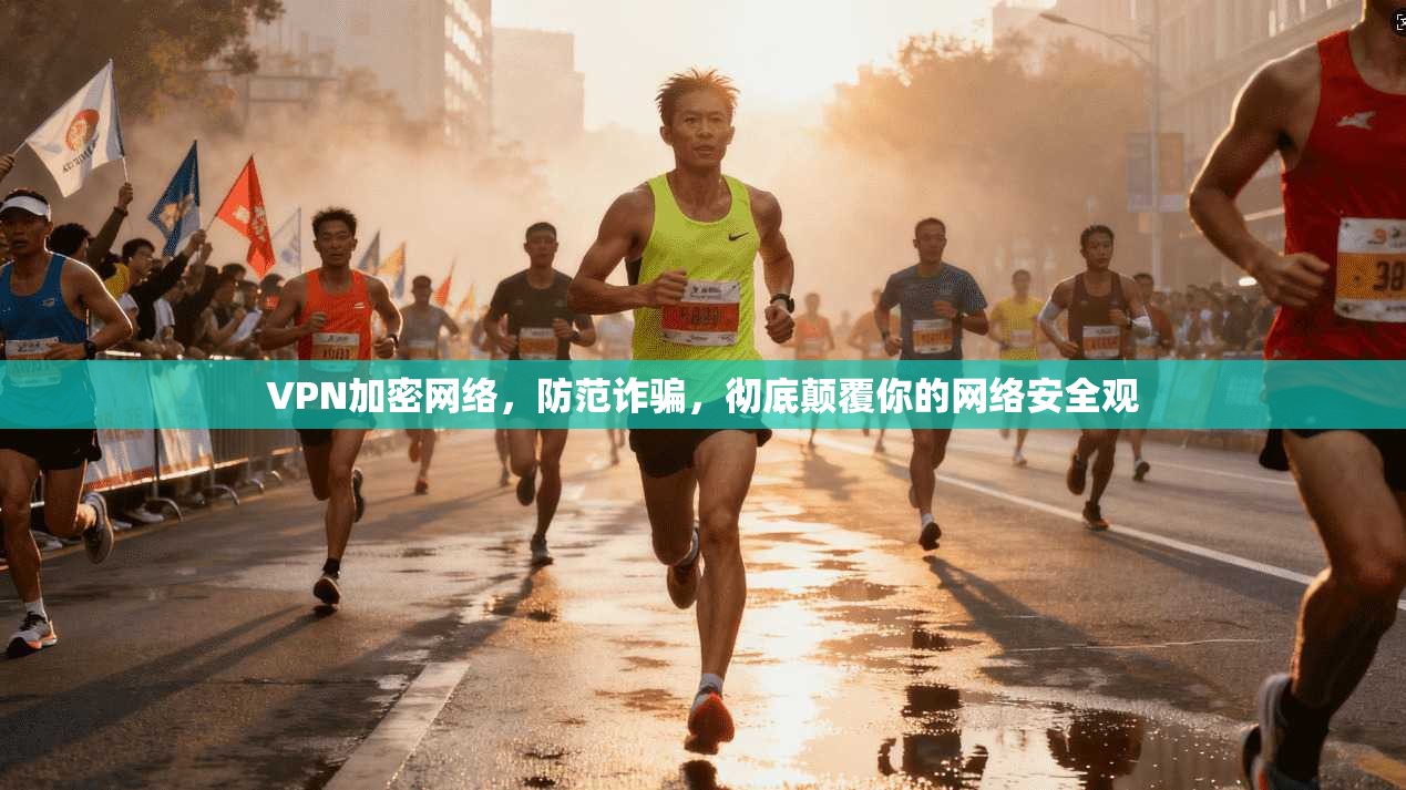 VPN加密网络,防范诈骗,彻底颠覆你的网络安全观