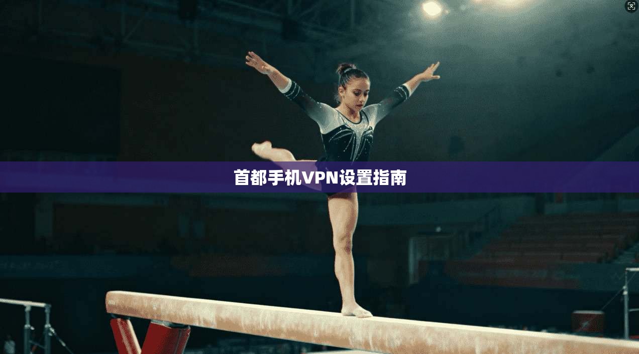 首都手机VPN设置指南