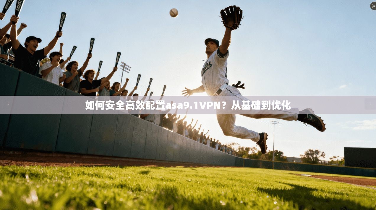 如何安全高效配置asa9.1VPN?从基础到优化