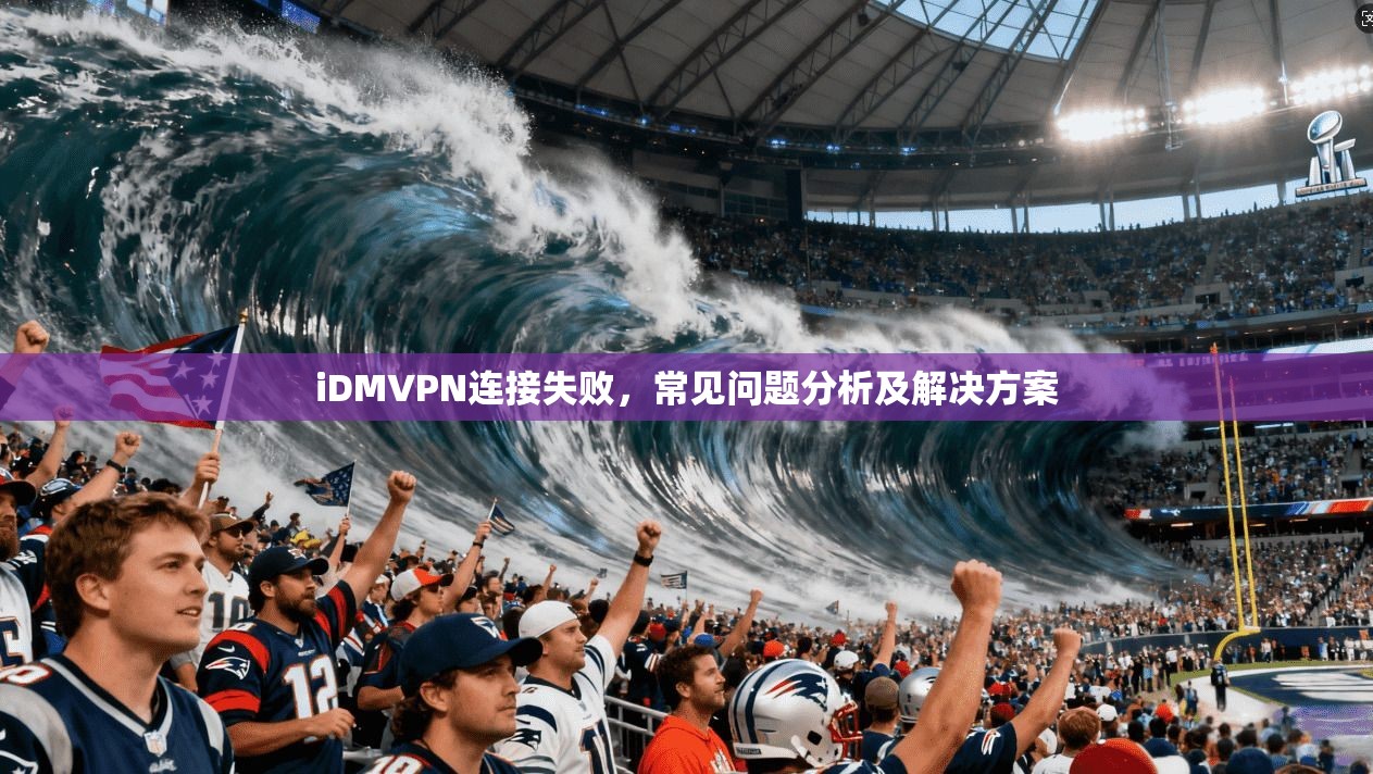 iDMVPN连接失败，常见问题分析及解决方案