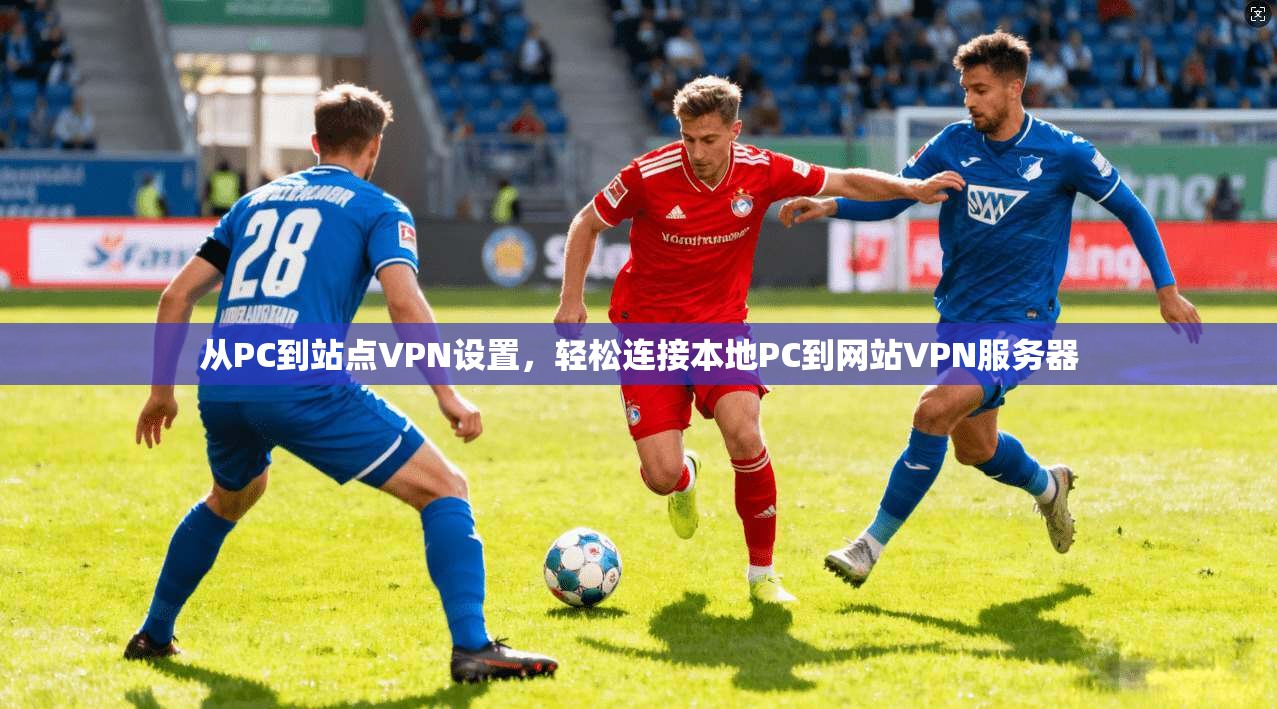 从PC到站点VPN设置，轻松连接本地PC到网站VPN服务器