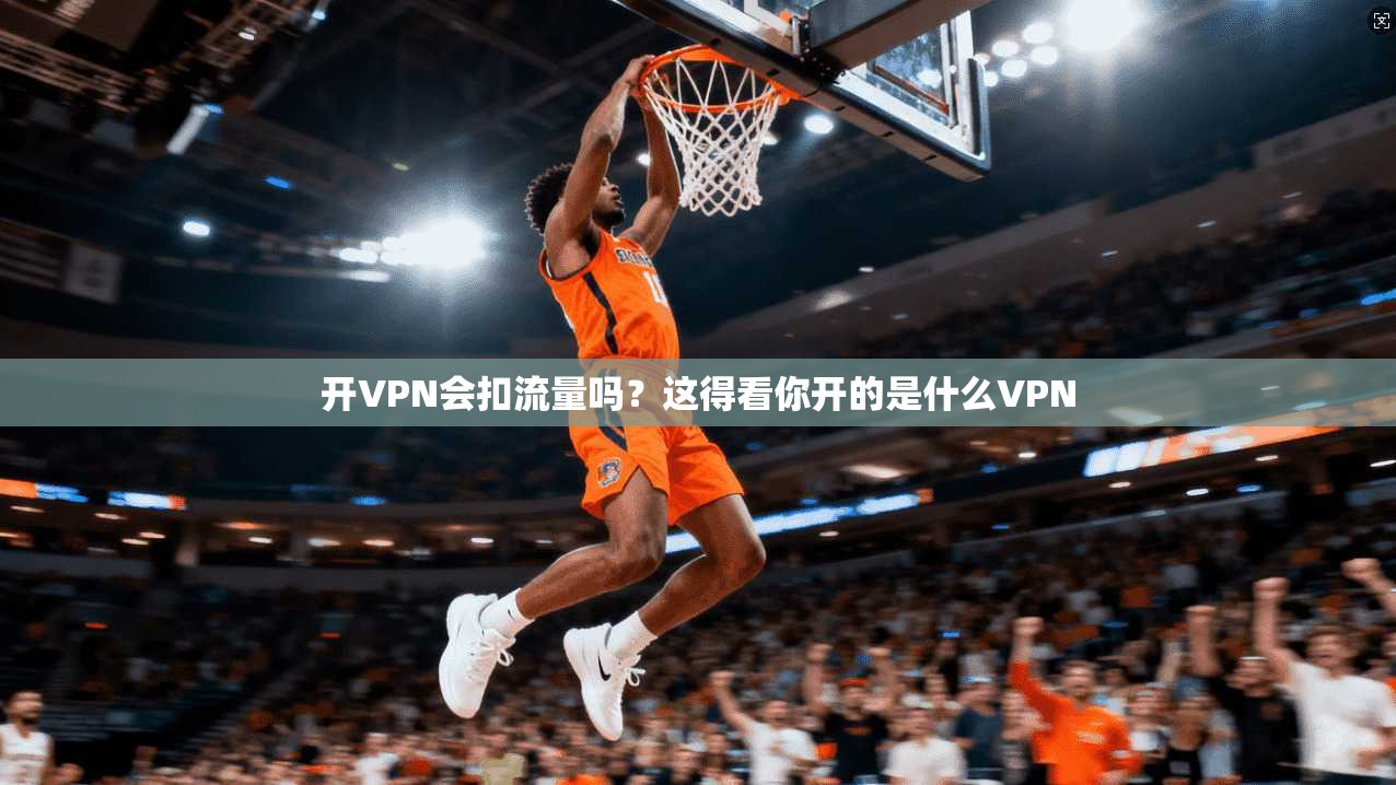 开VPN会扣流量吗？这得看你开的是什么VPN