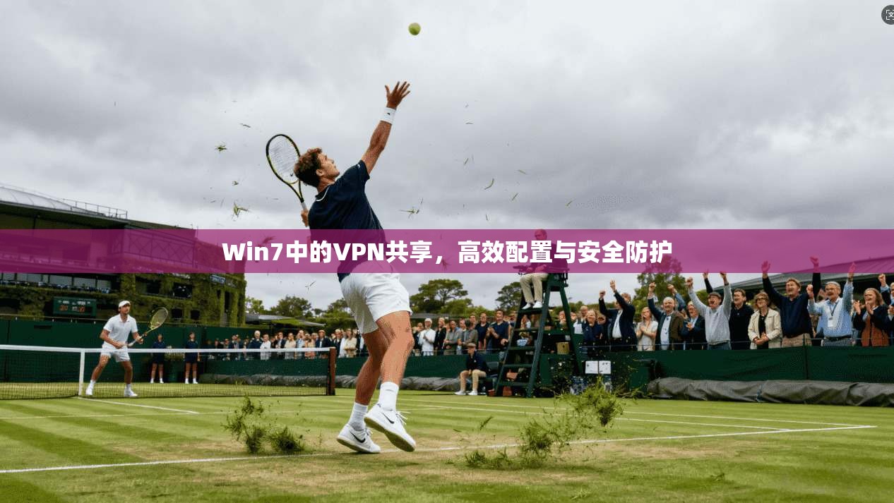 Win7中的VPN共享，高效配置与安全防护