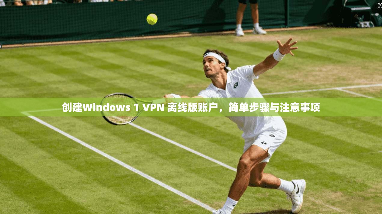 创建Windows 1 VPN 离线版账户，简单步骤与注意事项