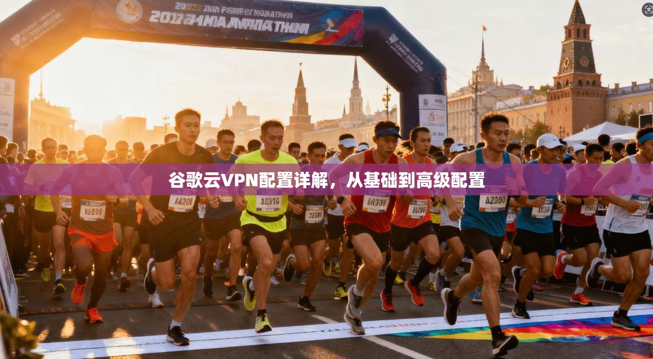谷歌云VPN配置详解，从基础到高级配置