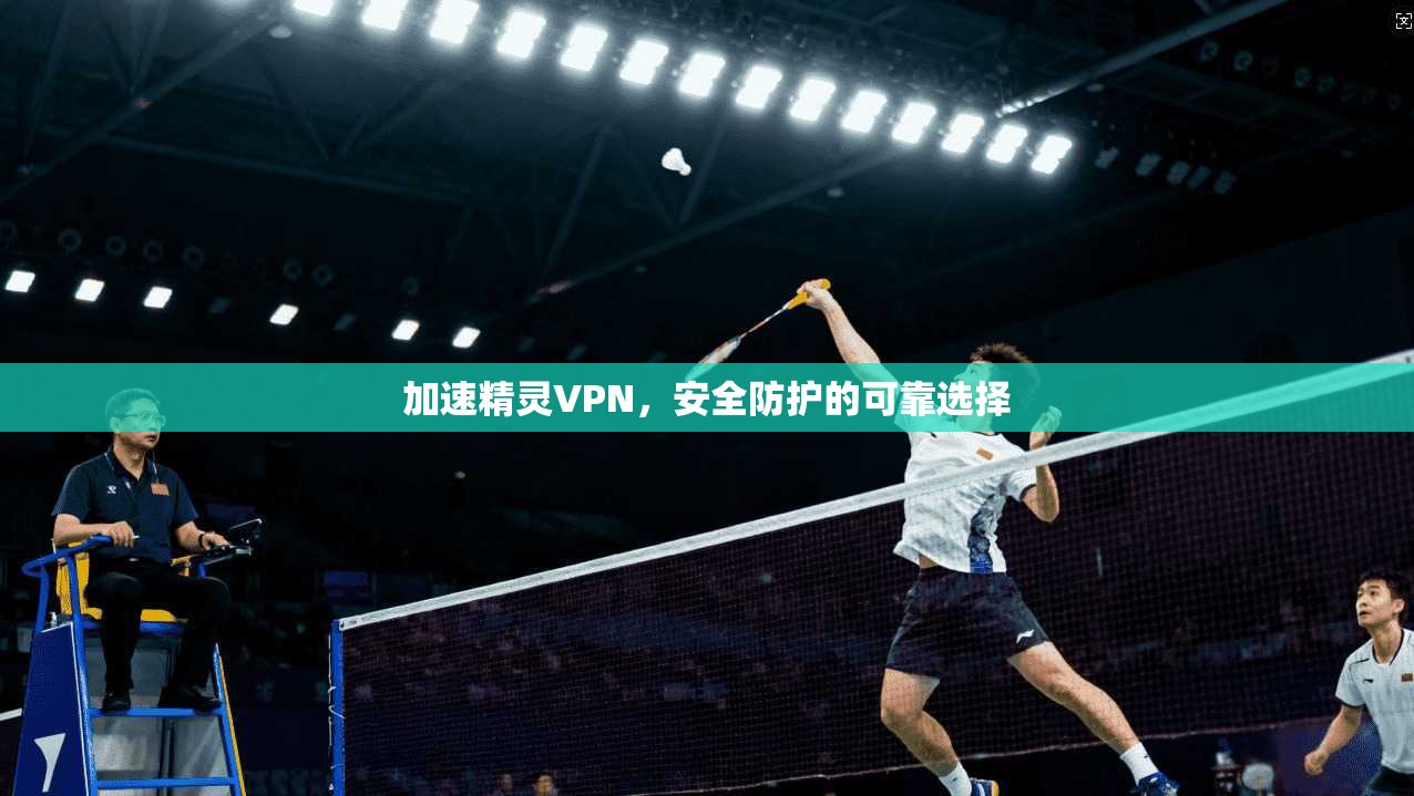 加速精灵VPN,安全防护的可靠选择 第1张 加速精灵VPN,安全防护的可靠选择 第1张