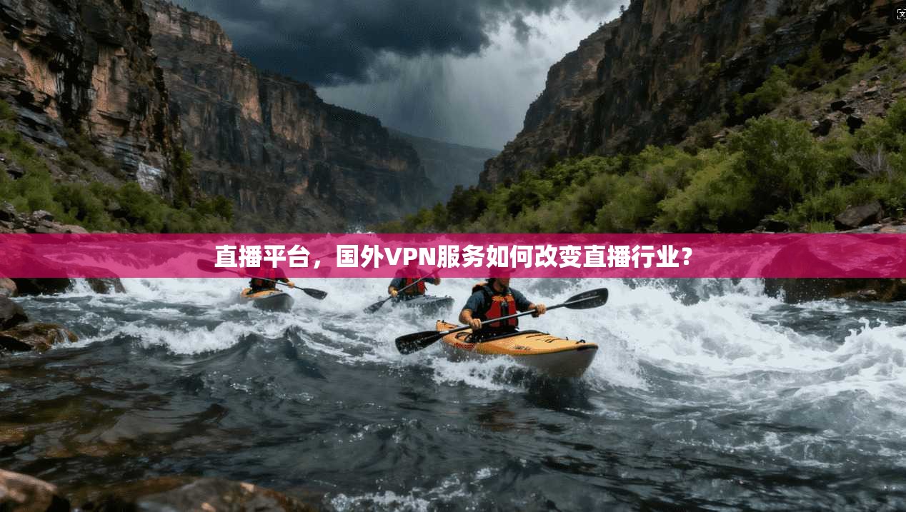 直播平台,国外VPN服务如何改变直播行业? 第1张 直播平台,国外VPN服务如何改变直播行业? 第1张