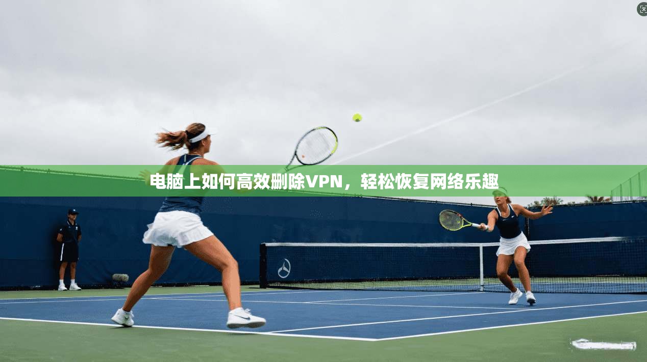 电脑上如何高效删除VPN,轻松恢复网络乐趣 第1张 电脑上如何高效删除VPN,轻松恢复网络乐趣 第1张